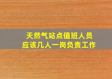 天然气站点值班人员应该几人一岗负责工作