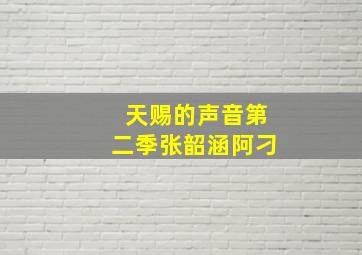 天赐的声音第二季张韶涵阿刁