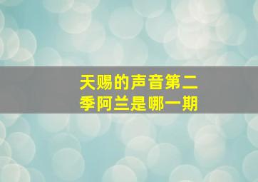 天赐的声音第二季阿兰是哪一期