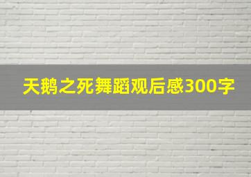 天鹅之死舞蹈观后感300字