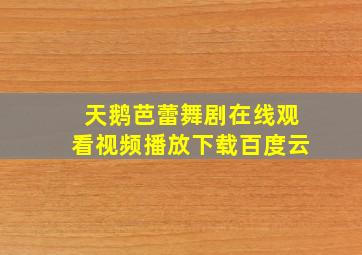 天鹅芭蕾舞剧在线观看视频播放下载百度云