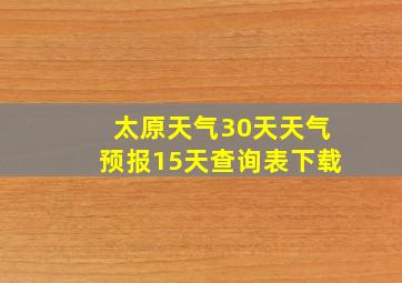 太原天气30天天气预报15天查询表下载