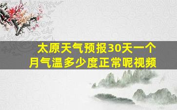 太原天气预报30天一个月气温多少度正常呢视频