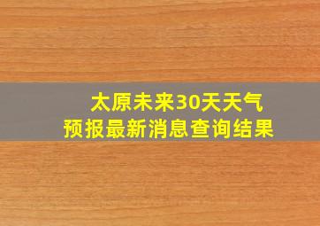 太原未来30天天气预报最新消息查询结果