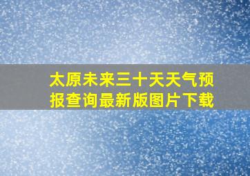 太原未来三十天天气预报查询最新版图片下载