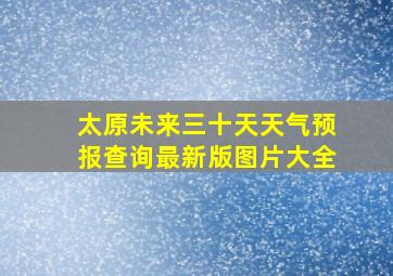 太原未来三十天天气预报查询最新版图片大全