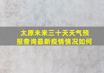 太原未来三十天天气预报查询最新疫情情况如何