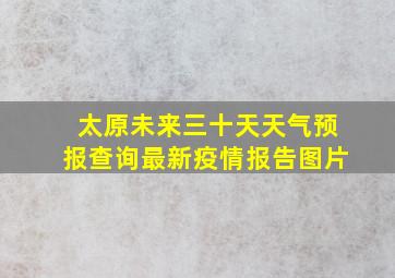 太原未来三十天天气预报查询最新疫情报告图片