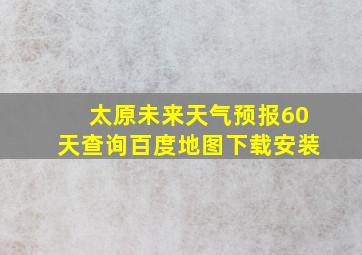 太原未来天气预报60天查询百度地图下载安装