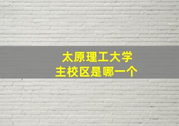 太原理工大学主校区是哪一个