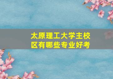 太原理工大学主校区有哪些专业好考