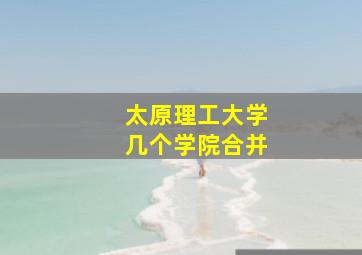 太原理工大学几个学院合并