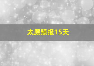 太原预报15天