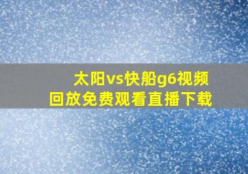 太阳vs快船g6视频回放免费观看直播下载