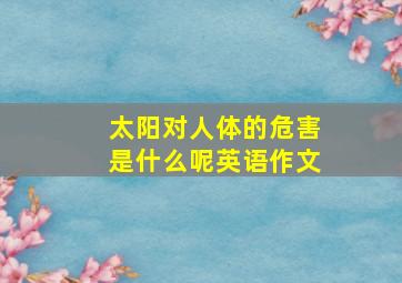 太阳对人体的危害是什么呢英语作文