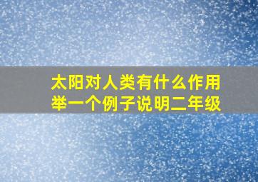 太阳对人类有什么作用举一个例子说明二年级