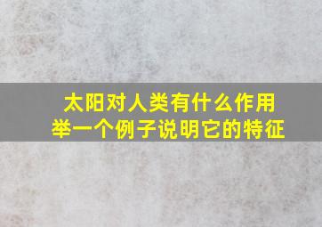 太阳对人类有什么作用举一个例子说明它的特征