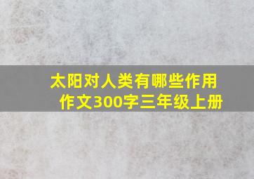 太阳对人类有哪些作用作文300字三年级上册