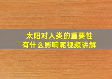 太阳对人类的重要性有什么影响呢视频讲解