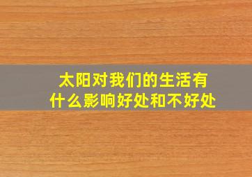 太阳对我们的生活有什么影响好处和不好处