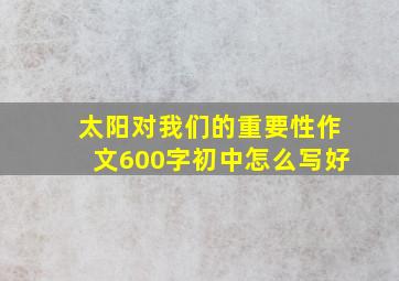 太阳对我们的重要性作文600字初中怎么写好