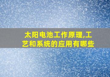 太阳电池工作原理,工艺和系统的应用有哪些