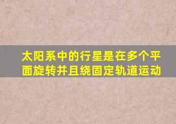 太阳系中的行星是在多个平面旋转并且绕固定轨道运动