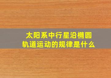 太阳系中行星沿椭圆轨道运动的规律是什么