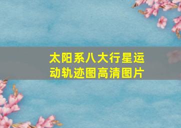 太阳系八大行星运动轨迹图高清图片