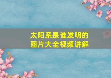 太阳系是谁发明的图片大全视频讲解