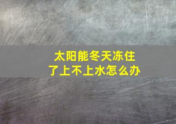 太阳能冬天冻住了上不上水怎么办