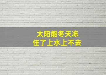 太阳能冬天冻住了上水上不去