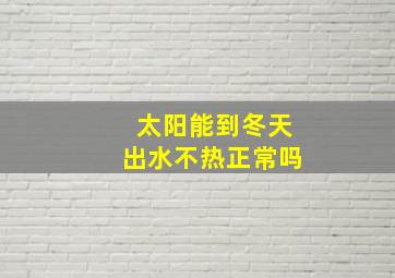 太阳能到冬天出水不热正常吗