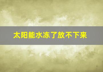 太阳能水冻了放不下来