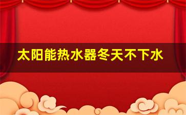 太阳能热水器冬天不下水