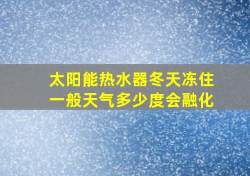 太阳能热水器冬天冻住一般天气多少度会融化