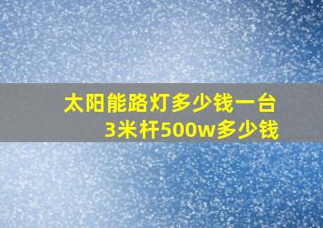 太阳能路灯多少钱一台3米杆500w多少钱