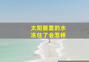 太阳能里的水冻住了会怎样