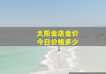 太阳金店金价今日价格多少