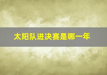 太阳队进决赛是哪一年