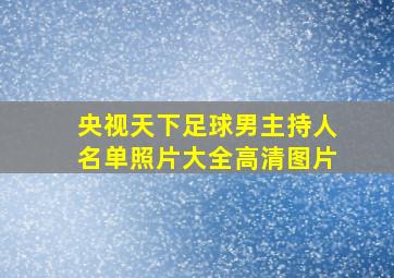 央视天下足球男主持人名单照片大全高清图片