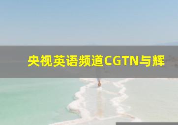 央视英语频道CGTN与辉