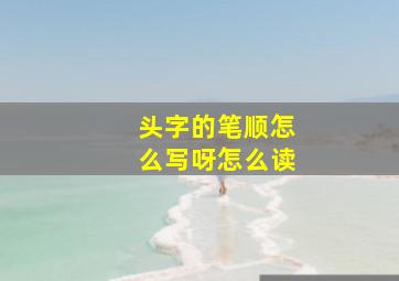 头字的笔顺怎么写呀怎么读