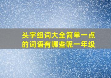 头字组词大全简单一点的词语有哪些呢一年级