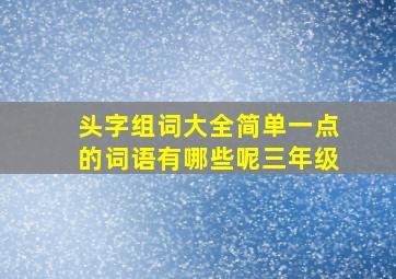 头字组词大全简单一点的词语有哪些呢三年级