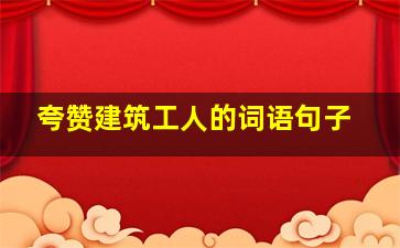 夸赞建筑工人的词语句子