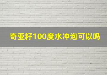 奇亚籽100度水冲泡可以吗