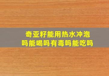 奇亚籽能用热水冲泡吗能喝吗有毒吗能吃吗