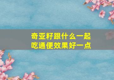 奇亚籽跟什么一起吃通便效果好一点