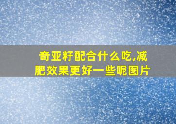 奇亚籽配合什么吃,减肥效果更好一些呢图片